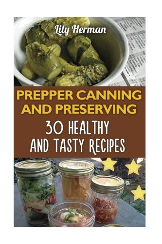 Prepper Canning And Preserving: 30 Healthy and Tasty Recipes