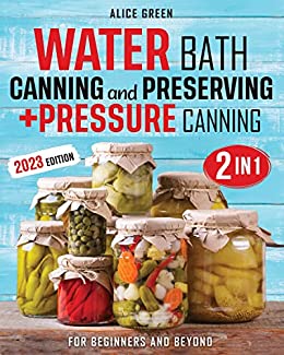 Water Bath Canning and Preserving + Pressure Canning: The Complete 2-in-1 Guide to Stock Up Your Pantry With Safe & Delicious Preserves for Healthy Eating Year-Round | Recipes for Beginners & Beyond