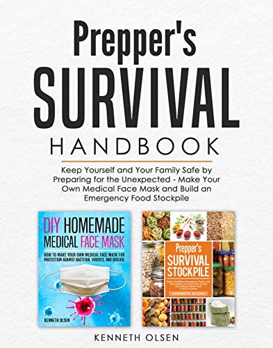 Prepper’s Survival Handbook: Keep Yourself and Your Family Safe by Preparing for the Unexpected – Make Your Own Medical Face Mask and Build an Emergency Food Stockpile