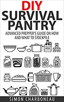 DIY Survival Pantry: Advanced Prepper’s Guide on How to Stockpile a 6 Month Supply of Food and Water! With Modern Tips and Hacks! (Canning and Preserving, Prepper Survival, Preppers Pantry)