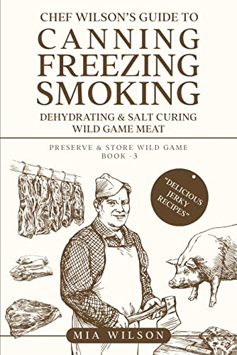 Chef Wilson’s Guide to Canning, Freezing, Smoking, Dehydrating & Salt Curing Wild Game Meat: Preserve & Store Wild Game Book -3