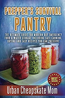 Prepper’s Survival Pantry: The Ultimate How To Guide For Modern Day Emergency Food & Water Storage Including Safe Canning, Drying And Easy Recipes You Can Preserve (Prepper Hacks, SHTF Plan)