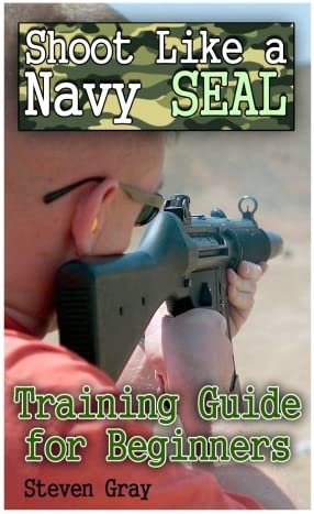 Shoot Like a Navy SEAL: Training Guide for Beginners: (Survival Guide, Survival Gear) (Survival Books)