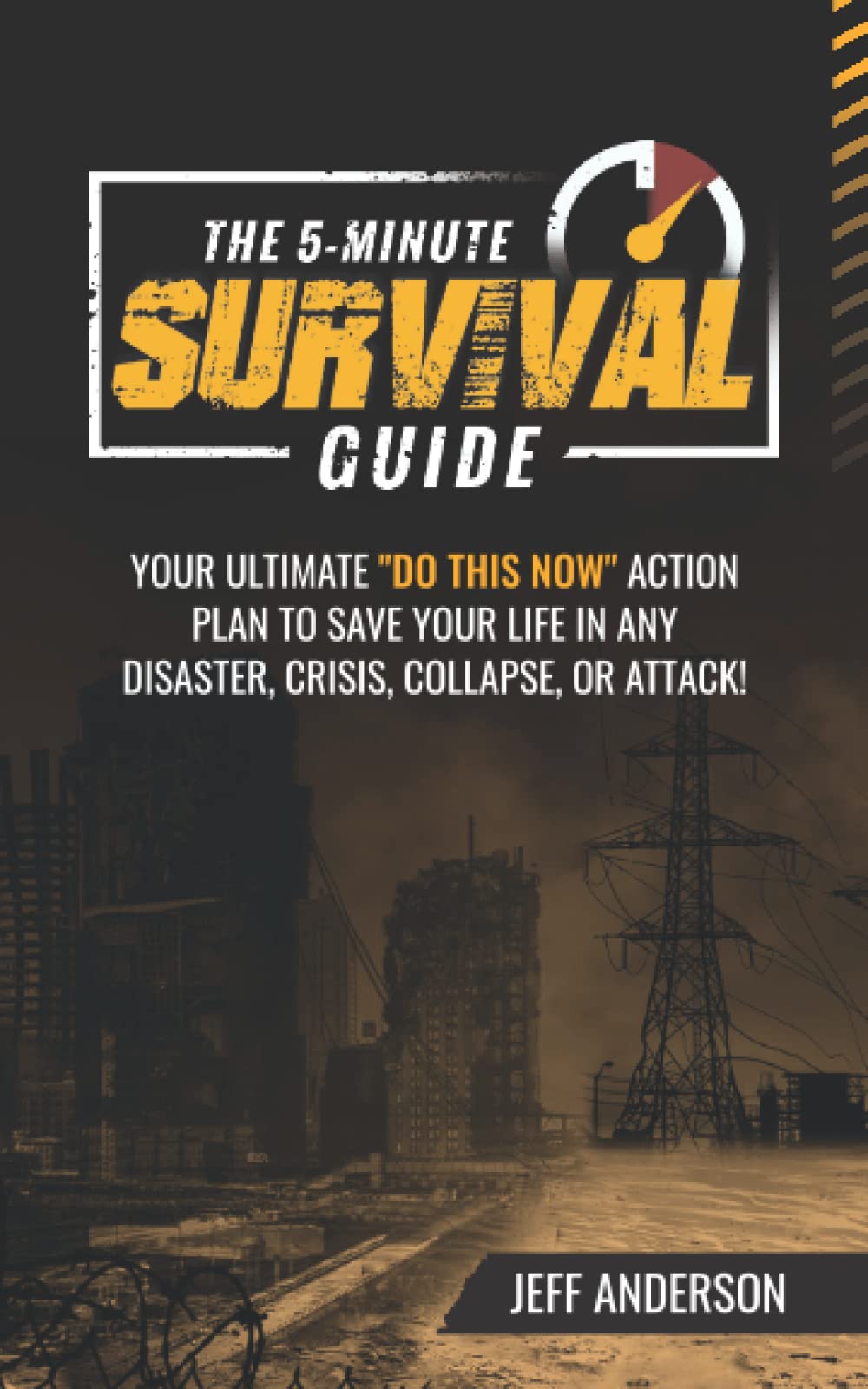 The 5-Minute Survival Guide: Your Ultimate “Do This Now” Action Plan To Save Your Life In Any Disaster, Crisis, Collapse, Or Attack