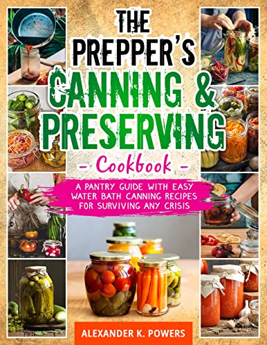 The Prepper’s Canning & Preserving Cookbook: A Pantry Guide With Easy Water Bath Canning Recipes for Surviving any Crisis