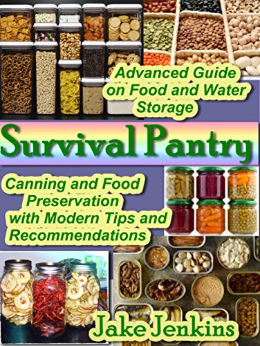 Survival Pantry: Advanced Guide on Food and Water Storage. Canning and Food Preservation with Modern Tips and Recommendations (preppers survival pantry Book 1)