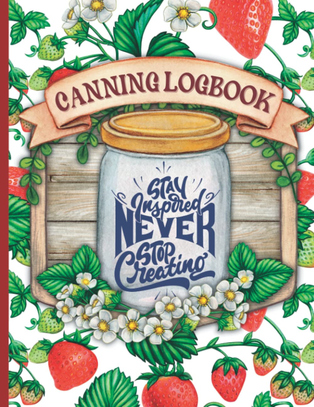 Canning Logbook | Stay Inspired Never Stop Creating | Canning Journal: Canner’s Log Book Prepper Pantry Inventory Tracker And Journal | 100 Pages | 8.5″ X 11″
