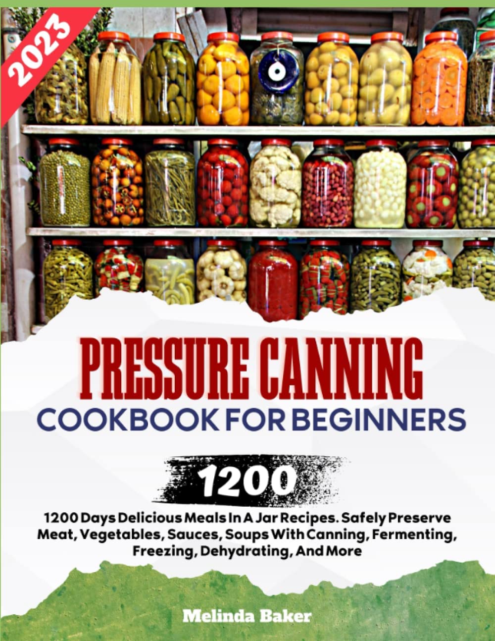 Pressure Canning Cookbook For Beginners 2023: 1200 Days Delicious Meals In A Jar Recipes. Safely Preserve Meat, Vegetables, Sauces, Soups With Canning, Fermenting, Freezing, Dehydrating, And More.
