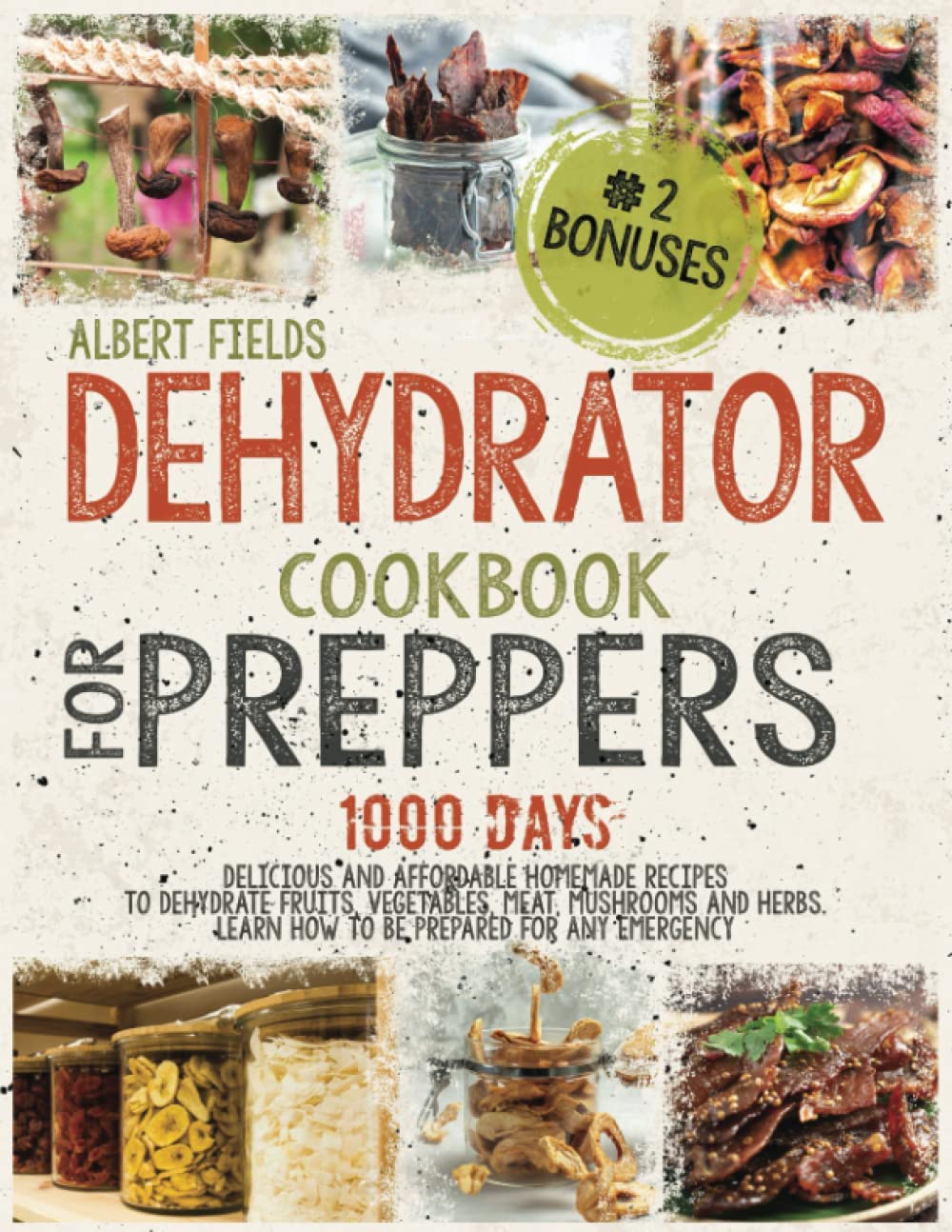 DEHYDRATOR COOKBOOK FOR PREPPERS: Delicious and Affordable Homemade Recipes to Dehydrate Fruits, Vegetables, Meat, Mushrooms and Herbs. Learn How To Be Prepared For Any Emergency