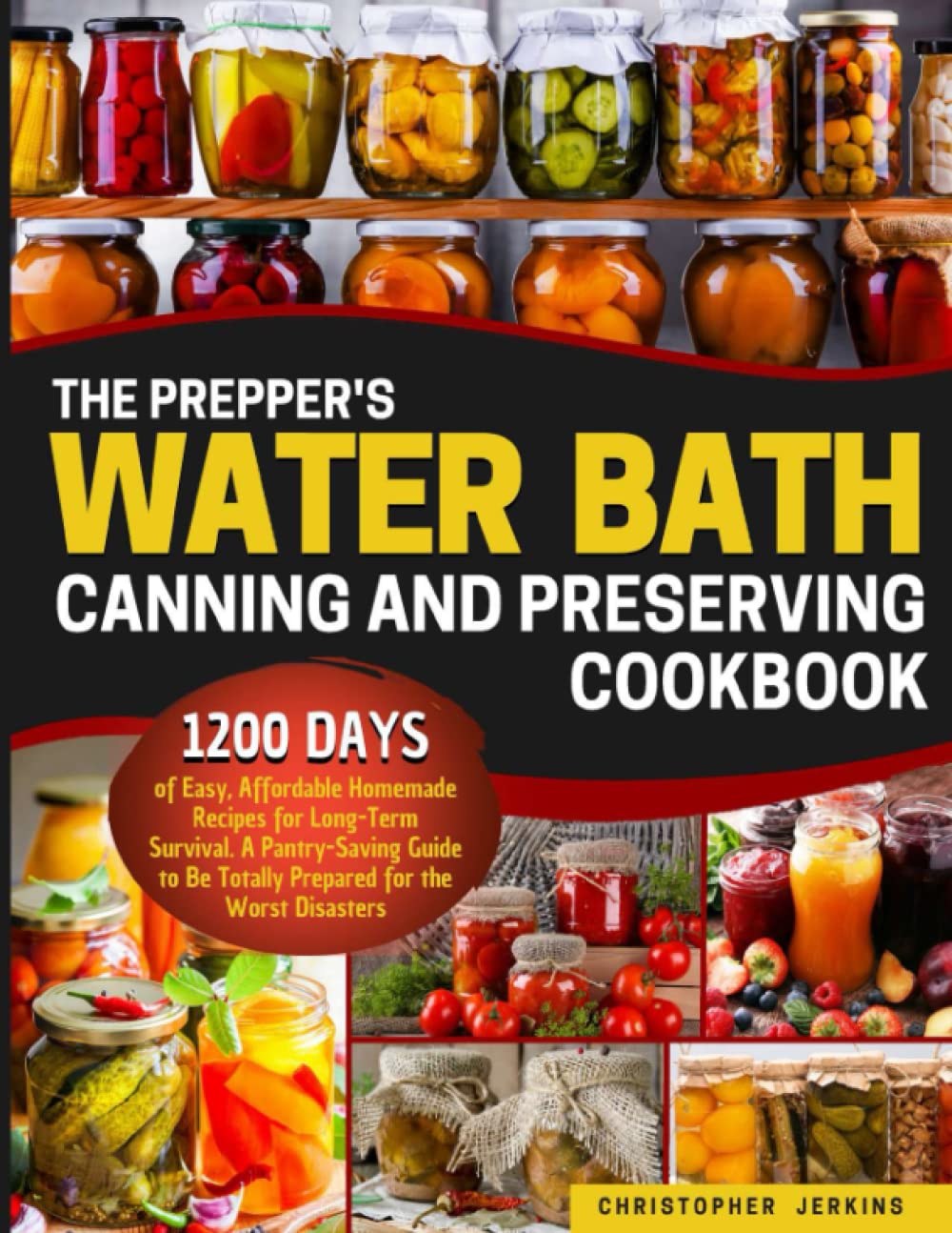 The Prepper’s Water Bath Canning and Preserving Cookbook: 1200-Days of Easy, Affordable Homemade Recipes for Long-Term Survival. A Pantry-Saving Guide to Be Totally Prepared for the Worst Disasters