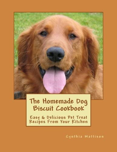 The Homemade Dog Biscuit Cookbook: Easy & Delicious Pet Treat Recipes From Your Kitchen