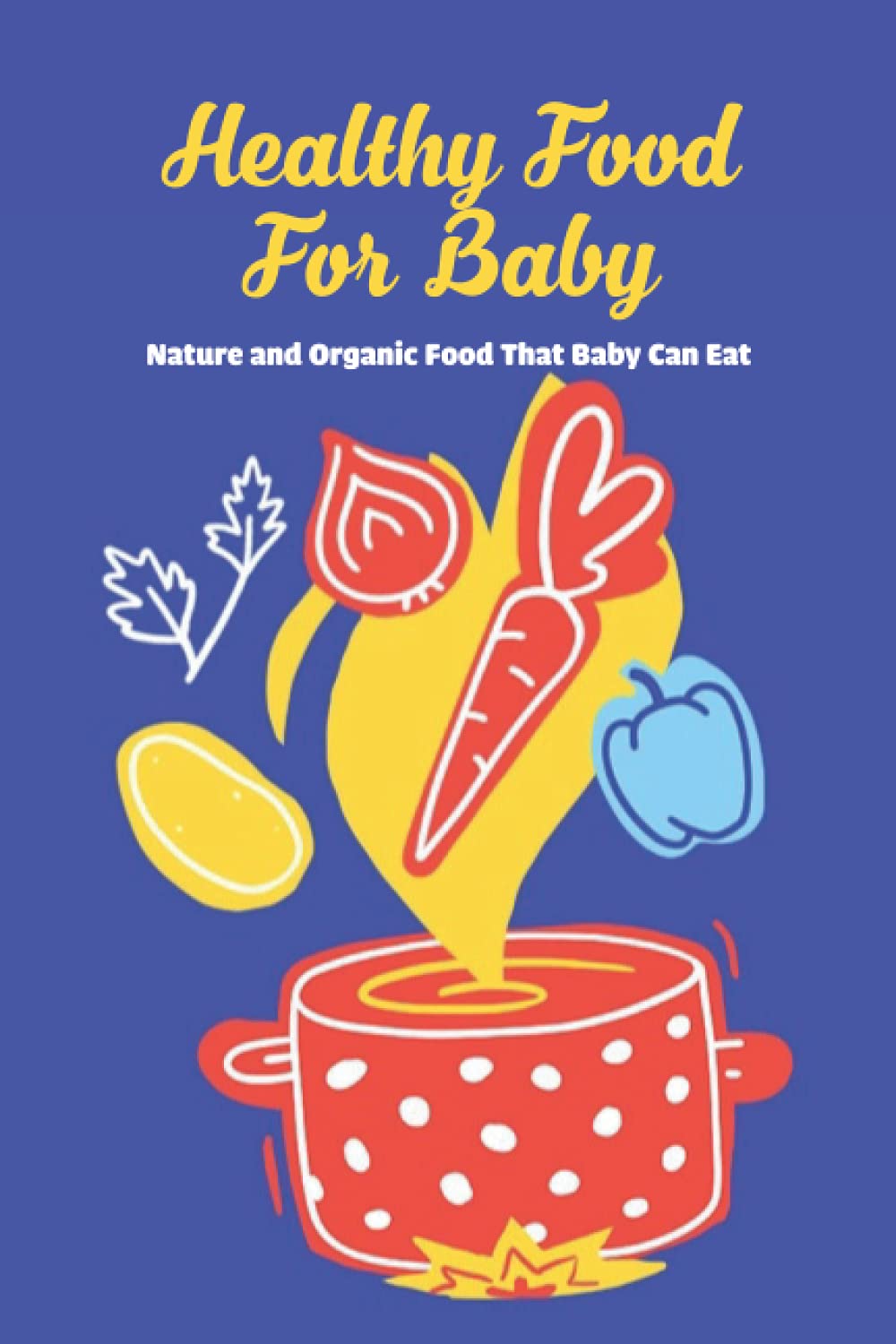 Healthy Food for Baby: Nature and Organic Food That Baby Can Eat: Nutritious Food Recipes for Babies