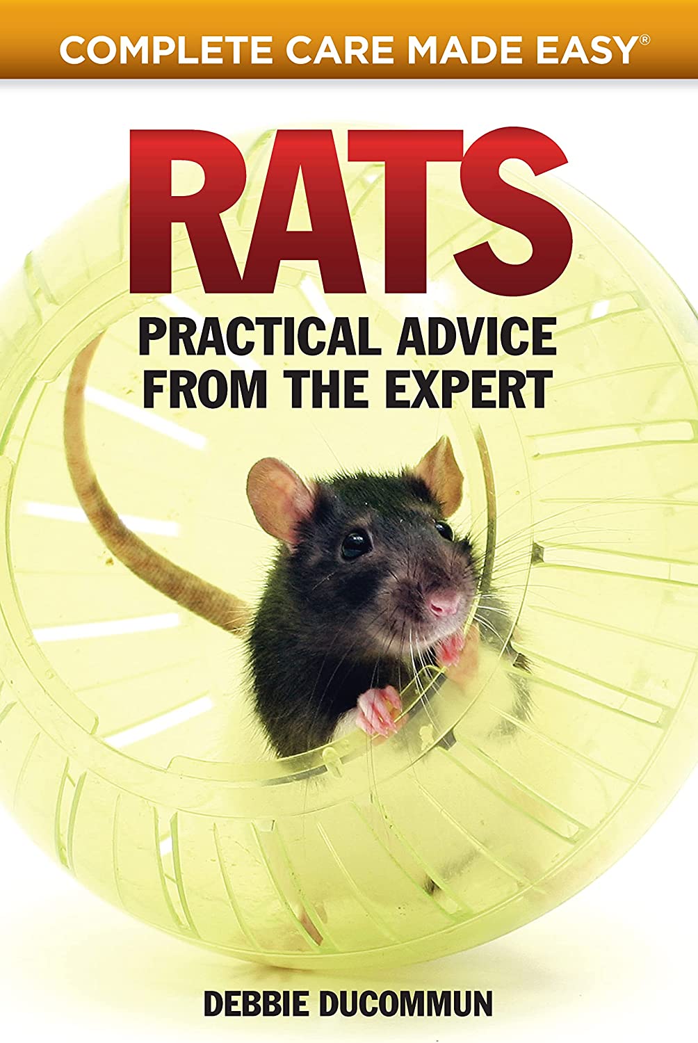 Rats: Practical Advice from the Expert (CompanionHouse Books) Choosing Your Pet, First Aid, Fun Activities, Tricks, Training Tips, Diet, Nutrition, Communication, and More (Complete Care Made Easy)