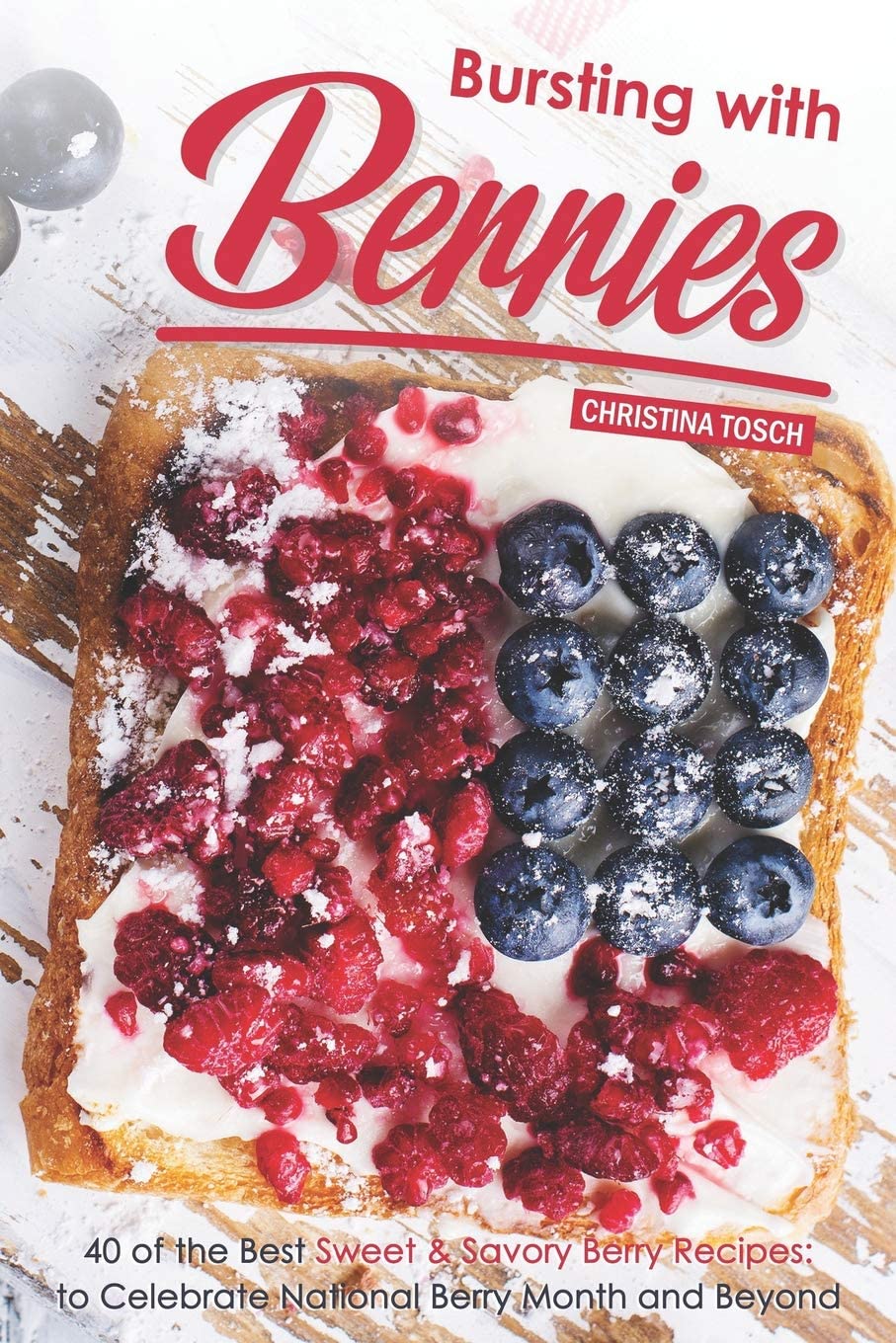 Bursting with Berries!: 40 of the Best Sweet & Savory Berry Recipes: to Celebrate National Berry Month and Beyond