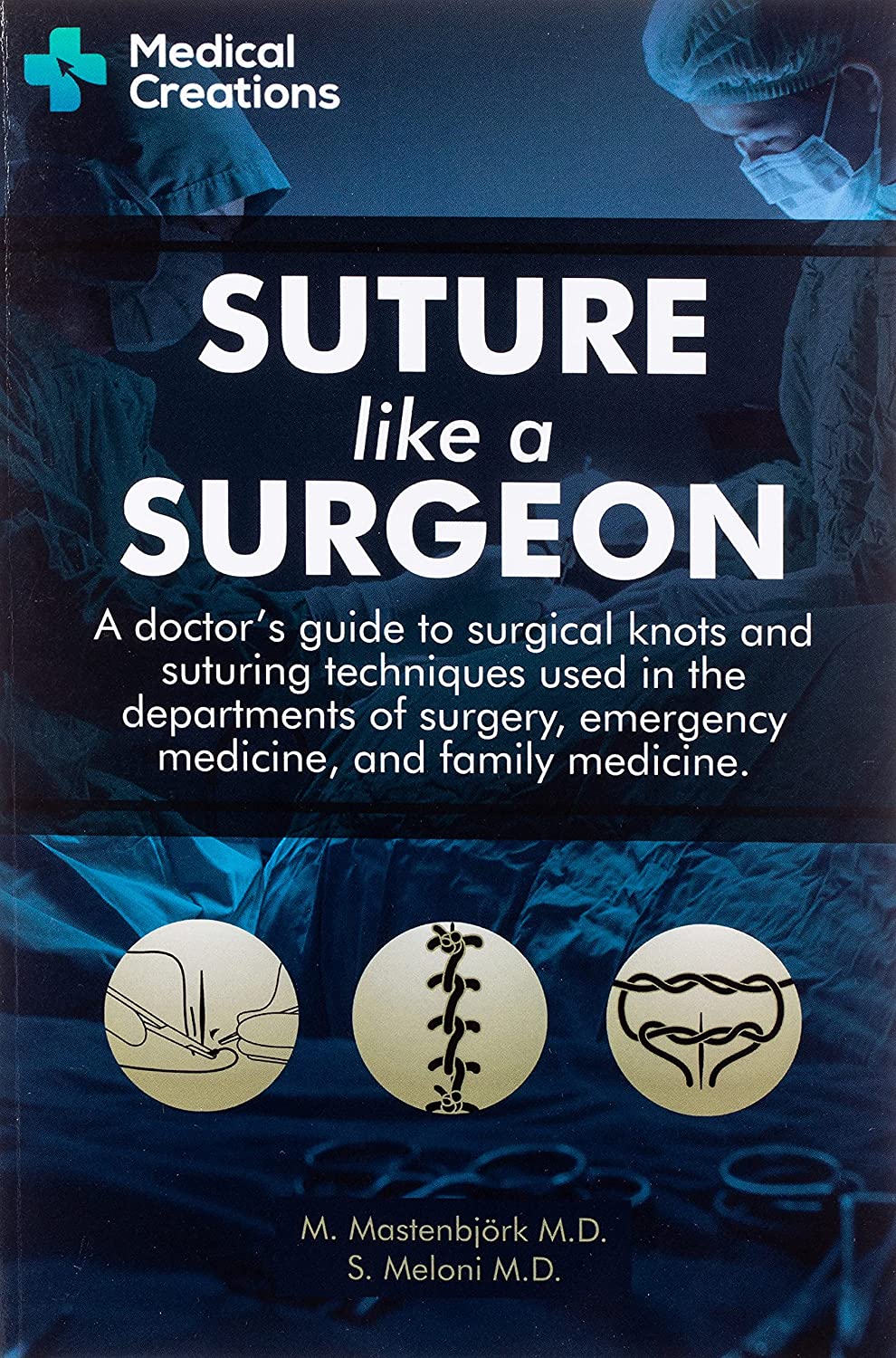 Suture like a Surgeon: A Doctor’s Guide to Surgical Knots and Suturing Techniques used in the Departments of Surgery, Emergency Medicine, and Family Medicine