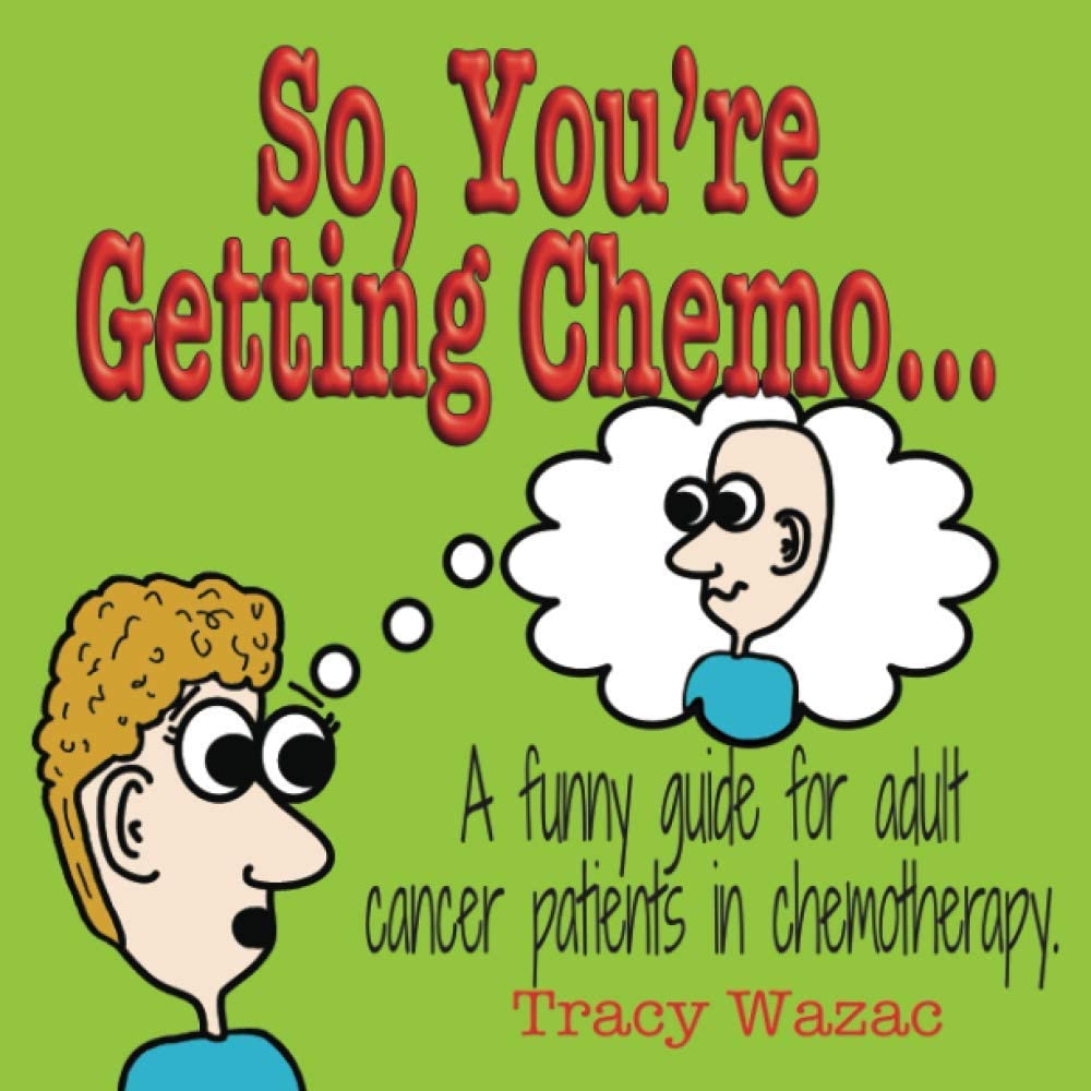 So, You’re Getting Chemo…: A funny guide for adult cancer patients in chemotherapy.