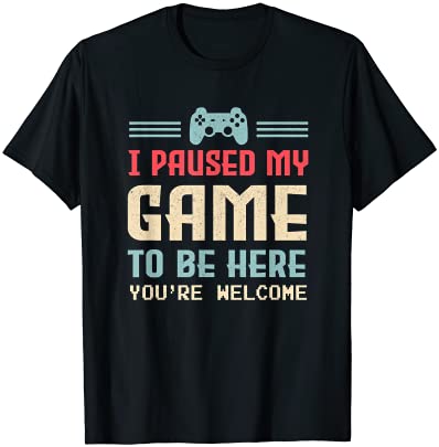 I Paused My Game To Be Here You’re Welcome Retro Gamer Gift T-Shirt