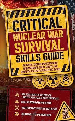 Critical Nuclear War Survival Skills Guide: Essential Tactics and Strategies for Immediate Family Safety and Security in a Post-Apocalyptic World