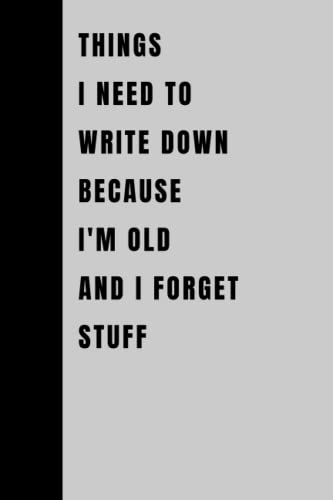 Things I Need To Write Down Because I’m Old And I Forget Stuff: Funny Gift Notebook Journal, Gift For Co-workers, Friends and Family, 120 Pages